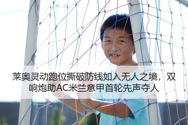 莱奥灵动跑位撕破防线如入无人之境，双响炮助AC米兰意甲首轮先声夺人