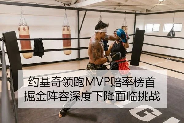 约基奇领跑MVP赔率榜首 掘金阵容深度下降面临挑战